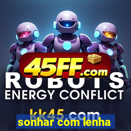 sonhar com lenha